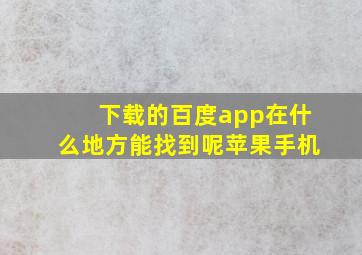 下载的百度app在什么地方能找到呢苹果手机