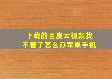 下载的百度云视频找不着了怎么办苹果手机