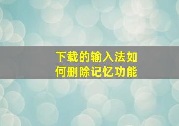 下载的输入法如何删除记忆功能