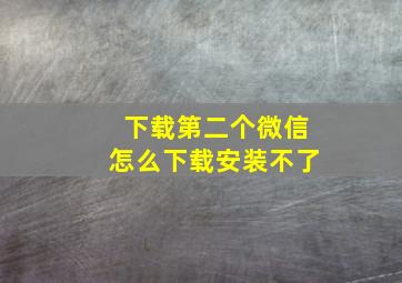 下载第二个微信怎么下载安装不了