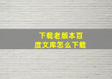 下载老版本百度文库怎么下载