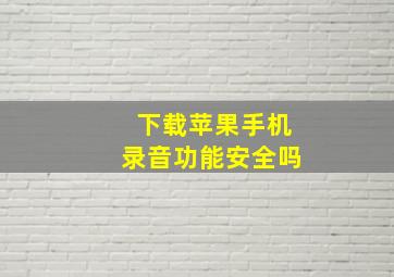 下载苹果手机录音功能安全吗