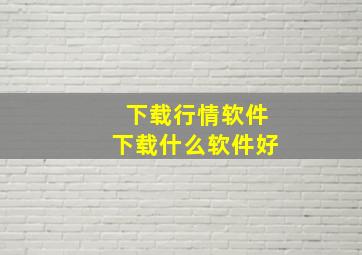 下载行情软件下载什么软件好