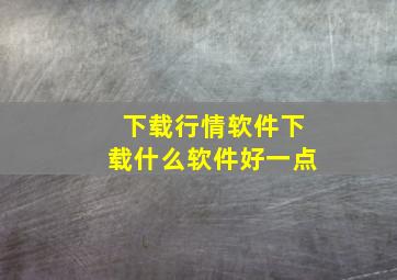 下载行情软件下载什么软件好一点