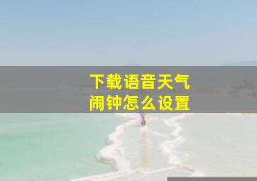 下载语音天气闹钟怎么设置