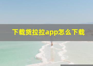 下载货拉拉app怎么下载