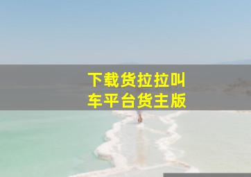 下载货拉拉叫车平台货主版