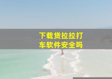 下载货拉拉打车软件安全吗