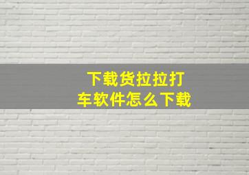 下载货拉拉打车软件怎么下载