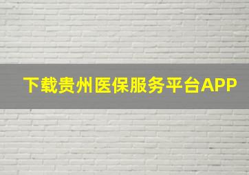 下载贵州医保服务平台APP