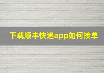 下载顺丰快递app如何接单