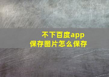 不下百度app保存图片怎么保存