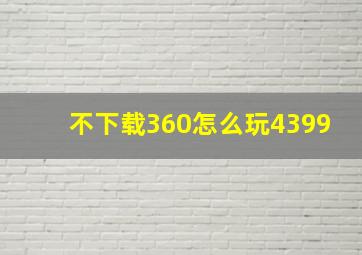 不下载360怎么玩4399