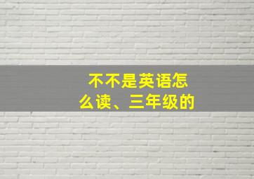 不不是英语怎么读、三年级的