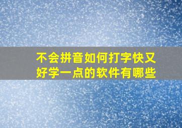 不会拼音如何打字快又好学一点的软件有哪些