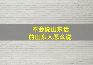 不会说山东话的山东人怎么说