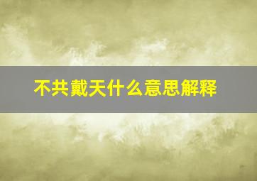 不共戴天什么意思解释