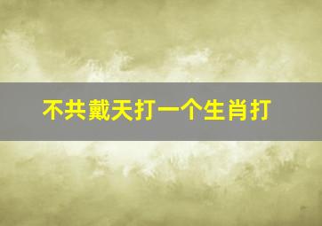 不共戴天打一个生肖打