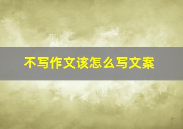 不写作文该怎么写文案