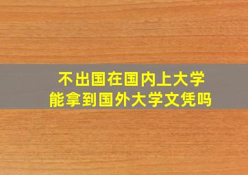 不出国在国内上大学能拿到国外大学文凭吗