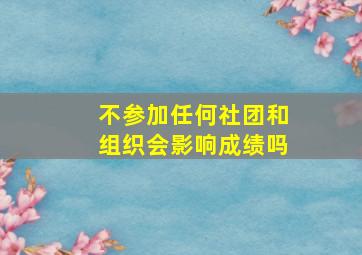 不参加任何社团和组织会影响成绩吗