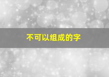 不可以组成的字