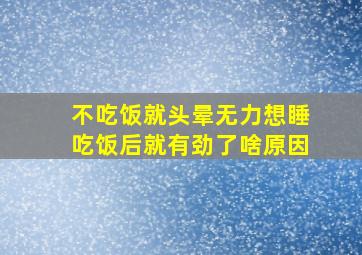 不吃饭就头晕无力想睡吃饭后就有劲了啥原因