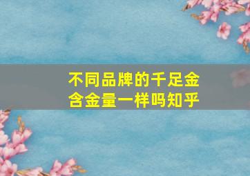 不同品牌的千足金含金量一样吗知乎