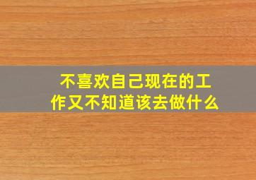 不喜欢自己现在的工作又不知道该去做什么