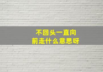 不回头一直向前走什么意思呀