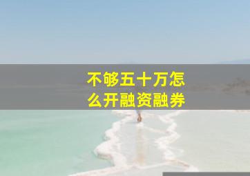 不够五十万怎么开融资融券