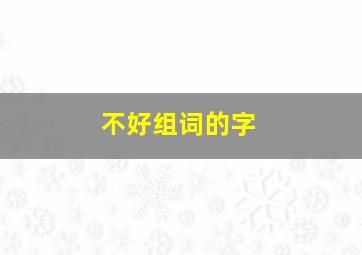 不好组词的字