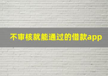 不审核就能通过的借款app