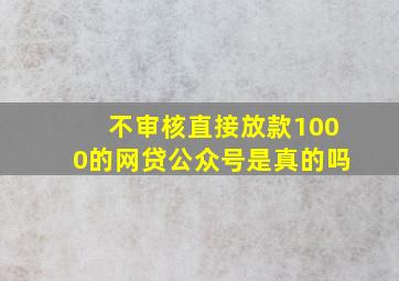 不审核直接放款1000的网贷公众号是真的吗