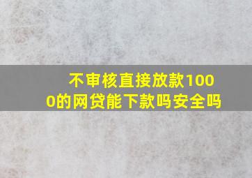 不审核直接放款1000的网贷能下款吗安全吗