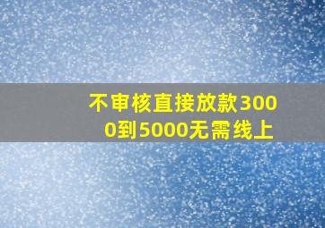 不审核直接放款3000到5000无需线上