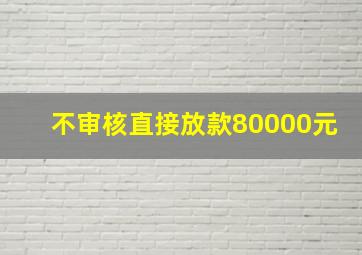 不审核直接放款80000元