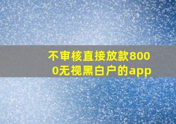 不审核直接放款8000无视黑白户的app