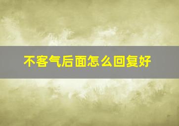 不客气后面怎么回复好