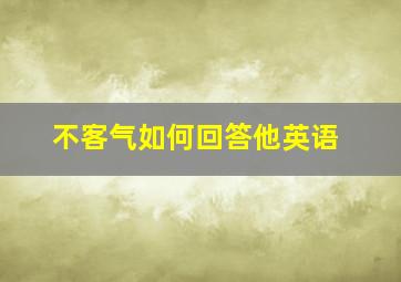 不客气如何回答他英语