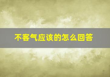 不客气应该的怎么回答