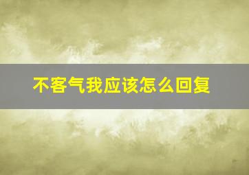 不客气我应该怎么回复