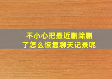 不小心把最近删除删了怎么恢复聊天记录呢