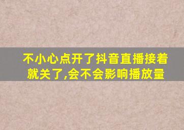 不小心点开了抖音直播接着就关了,会不会影响播放量