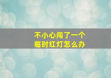 不小心闯了一个临时红灯怎么办