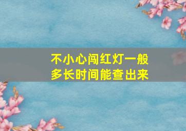 不小心闯红灯一般多长时间能查出来