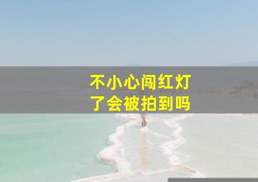 不小心闯红灯了会被拍到吗