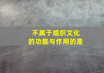 不属于组织文化的功能与作用的是