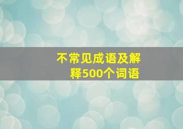 不常见成语及解释500个词语