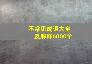 不常见成语大全及解释6000个